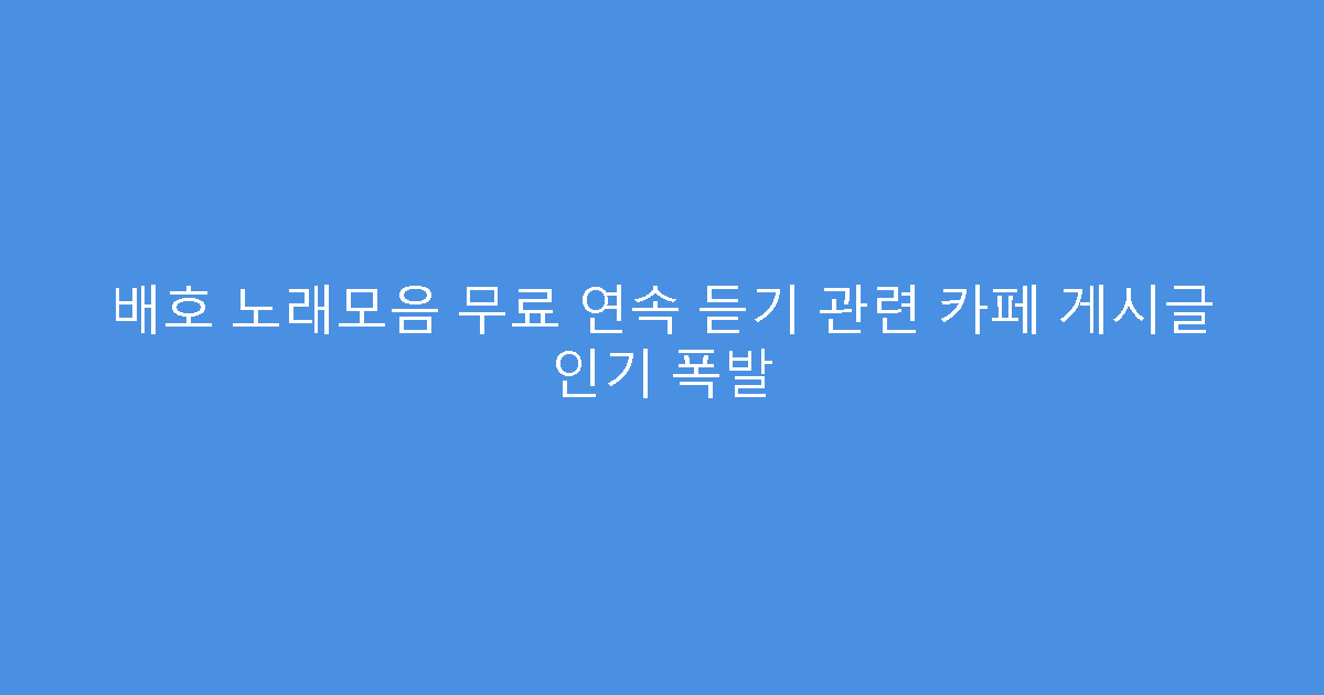 배호 노래모음 무료 연속 듣기 관련 카페 게시글 인기 폭발