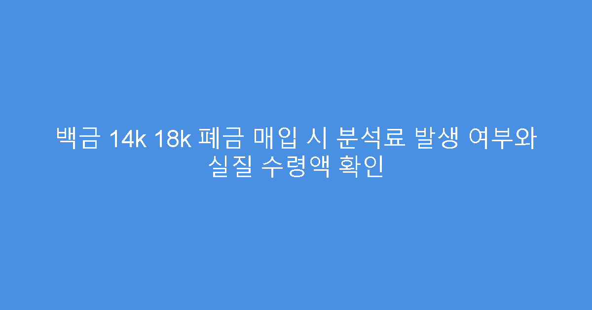 백금 14k 18k 폐금 매입 시 분석료 발생 여부와 실질 수령액 확인