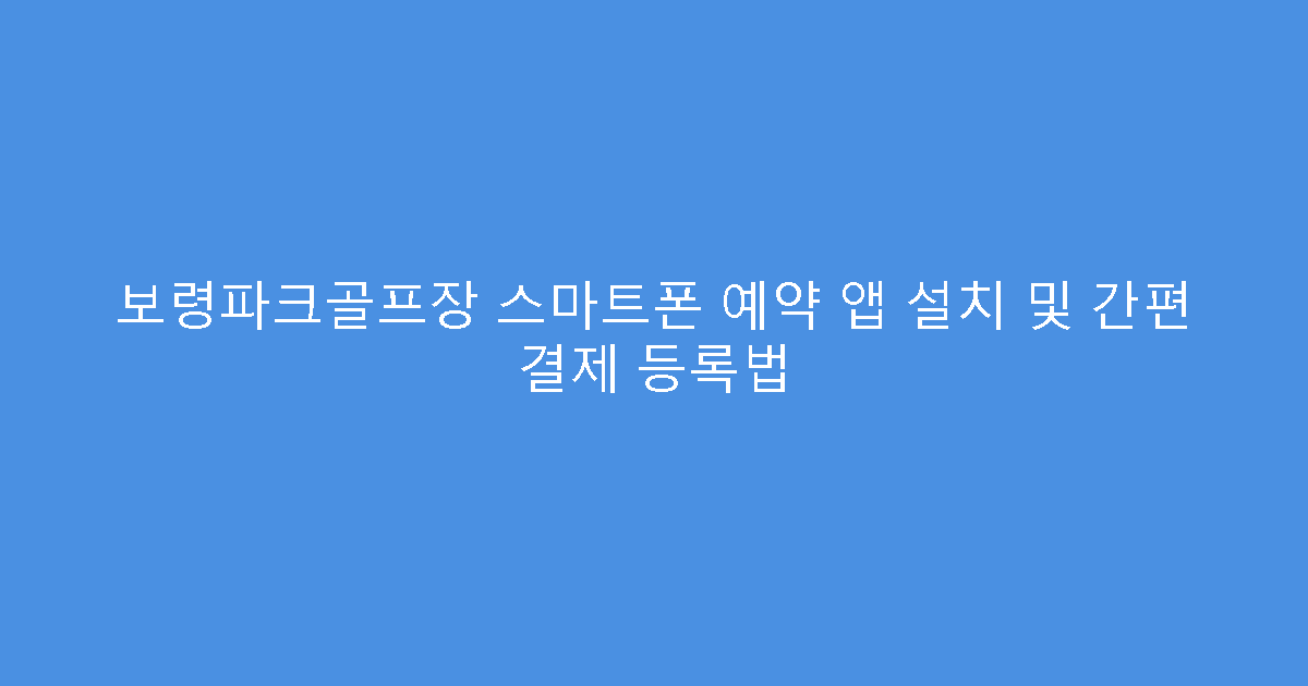 보령파크골프장 스마트폰 예약 앱 설치 및 간편 결제 등록법