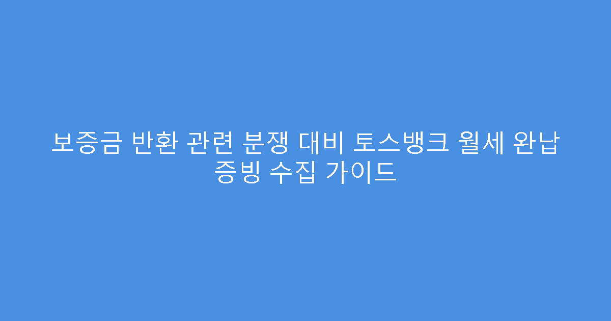 보증금 반환 관련 분쟁 대비 토스뱅크 월세 완납 증빙 수집 가이드
