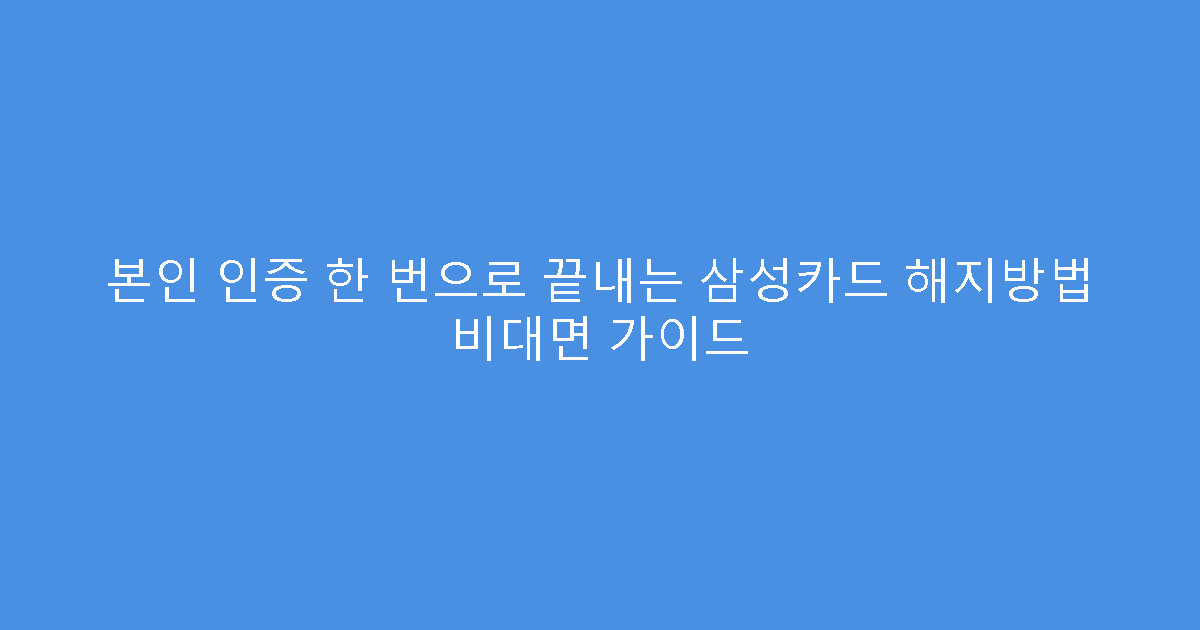 본인 인증 한 번으로 끝내는 삼성카드 해지방법 비대면 가이드