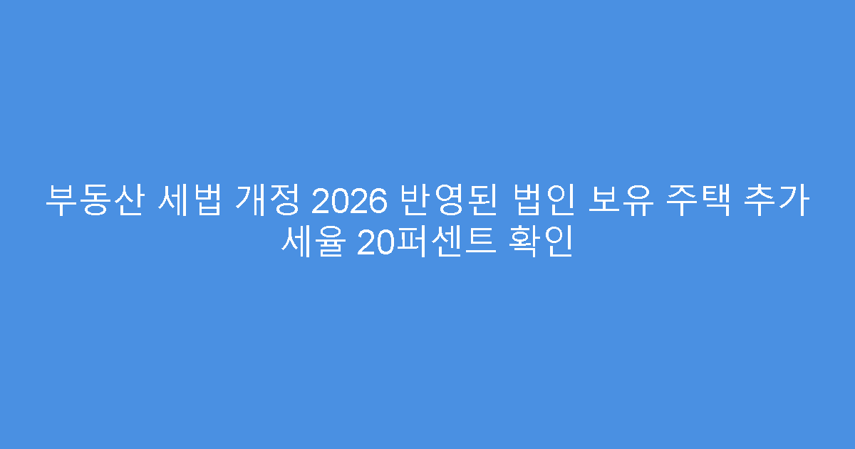 부동산 세법 개정 2026 반영된 법인 보유 주택 추가 세율 20퍼센트 확인