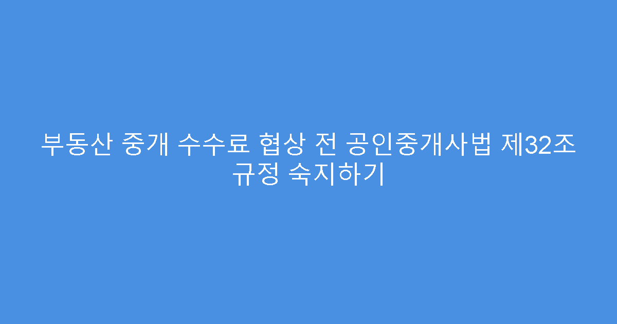 부동산 중개 수수료 협상 전 공인중개사법 제32조 규정 숙지하기