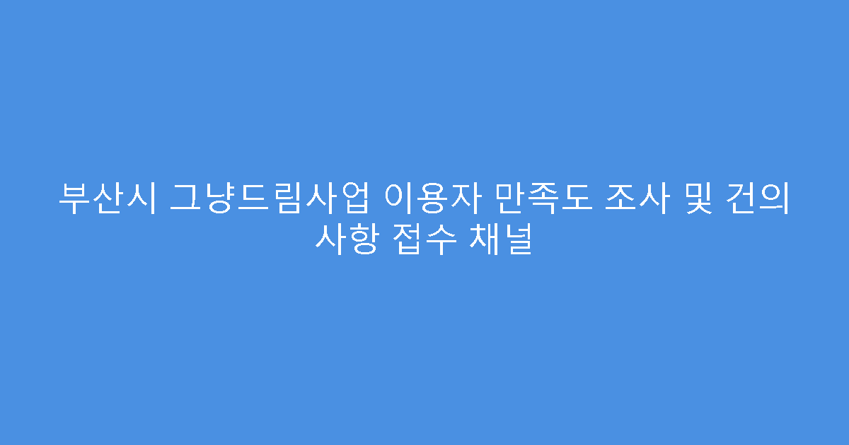부산시 그냥드림사업 이용자 만족도 조사 및 건의 사항 접수 채널