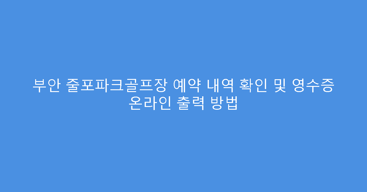 부안 줄포파크골프장 예약 내역 확인 및 영수증 온라인 출력 방법