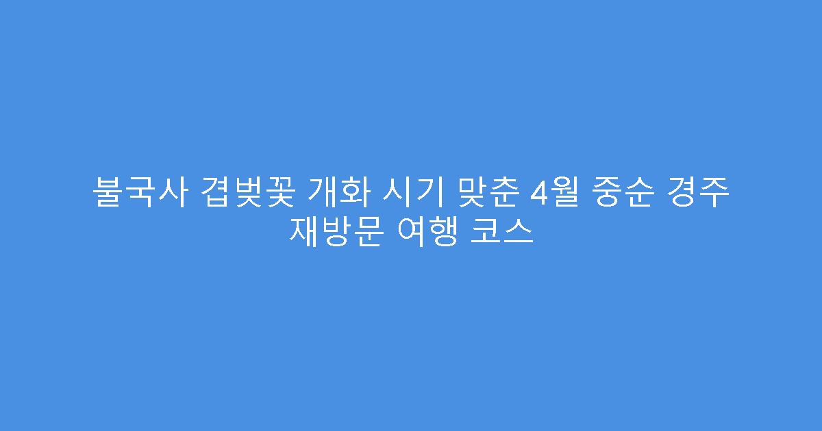 불국사 겹벚꽃 개화 시기 맞춘 4월 중순 경주 재방문 여행 코스
