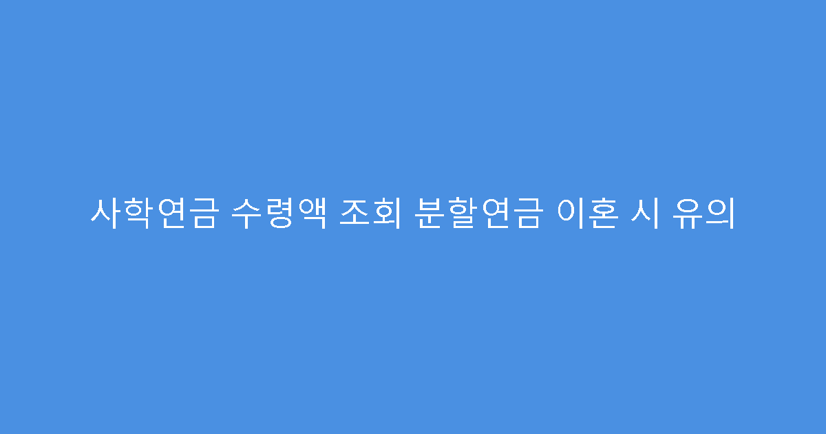 사학연금 수령액 조회 분할연금 이혼 시 유의