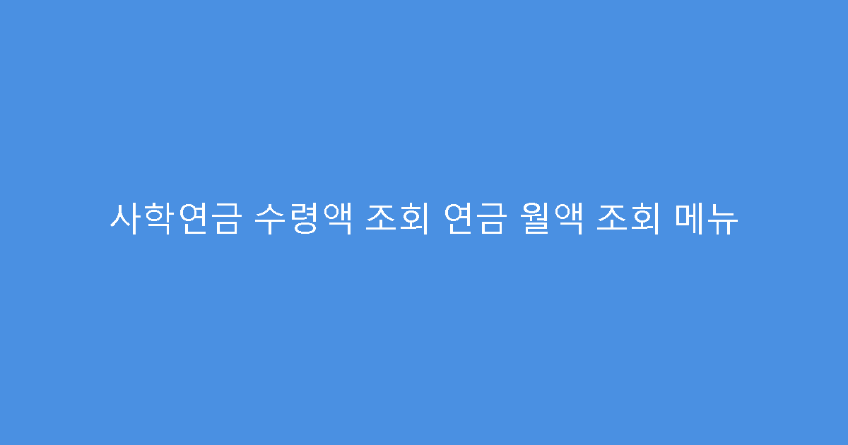 사학연금 수령액 조회 연금 월액 조회 메뉴