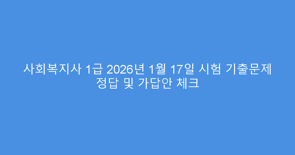 사회복지사 1급 2026년 1월 17일 시험 기출문제 정답 및 가답안 체크