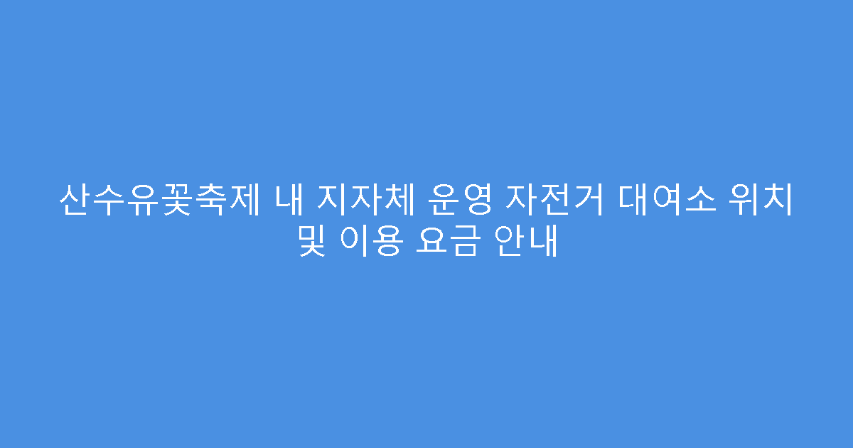 산수유꽃축제 내 지자체 운영 자전거 대여소 위치 및 이용 요금 안내