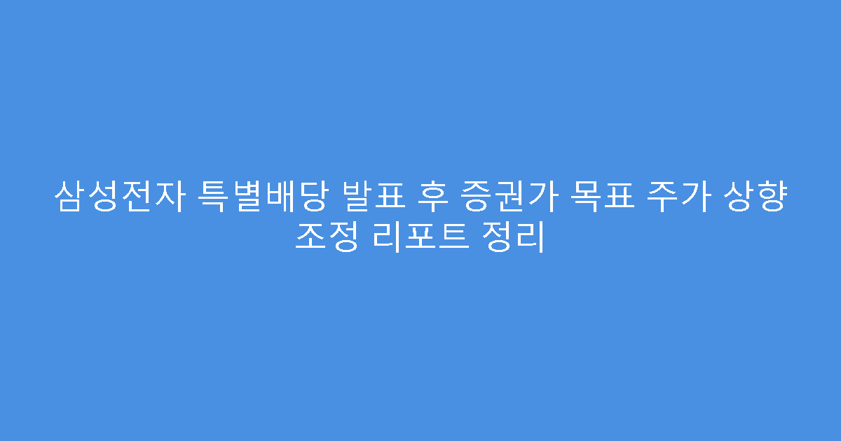 삼성전자 특별배당 발표 후 증권가 목표 주가 상향 조정 리포트 정리