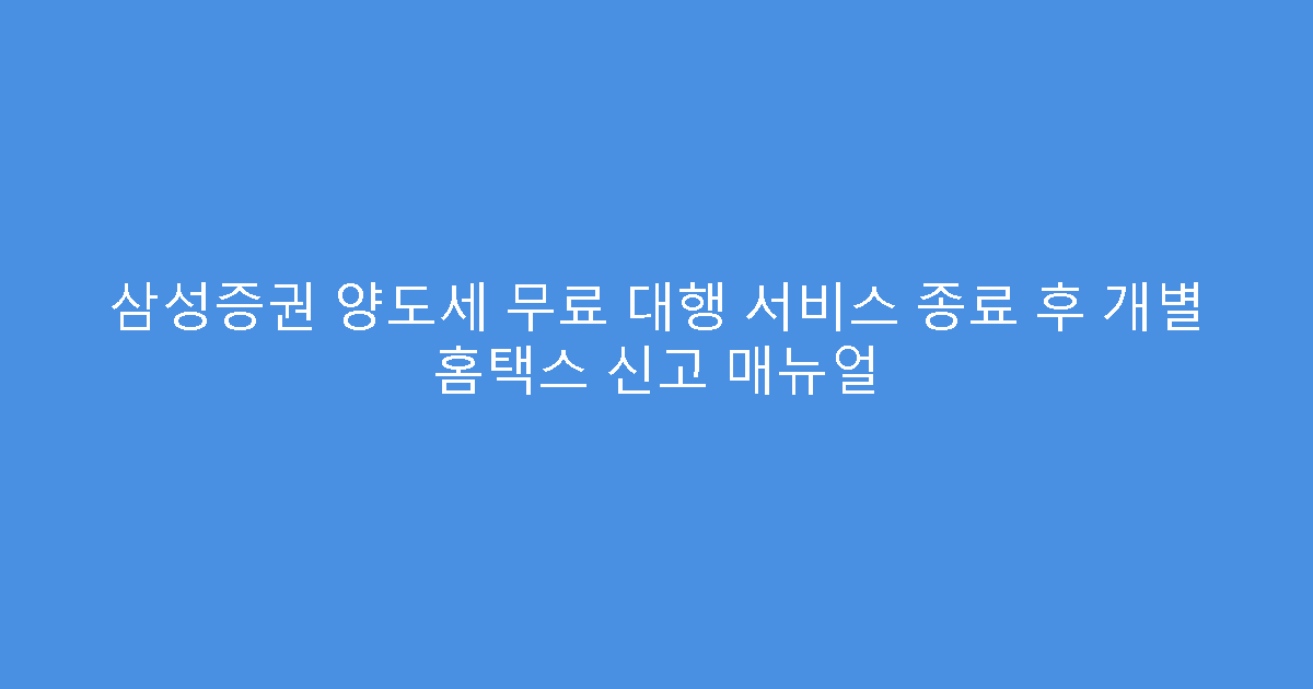삼성증권 양도세 무료 대행 서비스 종료 후 개별 홈택스 신고 매뉴얼