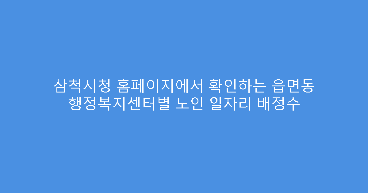 삼척시청 홈페이지에서 확인하는 읍면동 행정복지센터별 노인 일자리 배정수