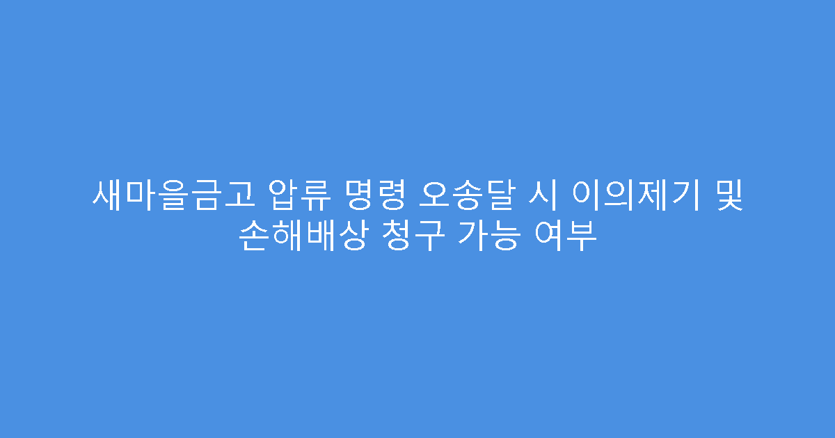 새마을금고 압류 명령 오송달 시 이의제기 및 손해배상 청구 가능 여부
