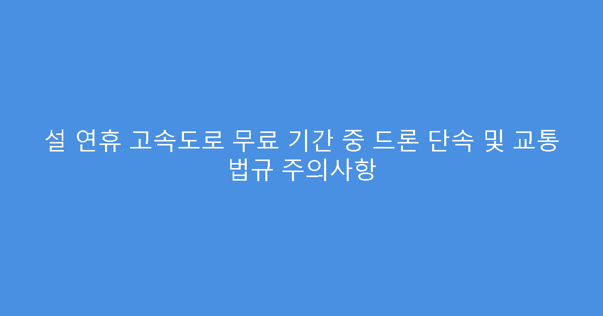 설 연휴 고속도로 무료 기간 중 드론 단속 및 교통 법규 주의사항