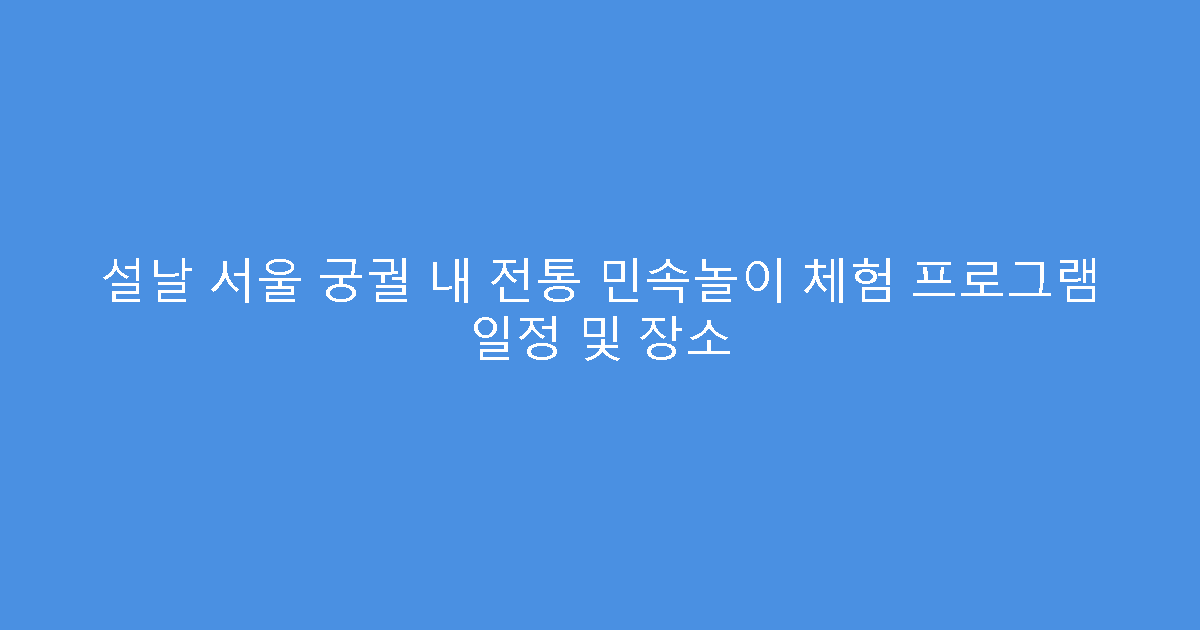 설날 서울 궁궐 내 전통 민속놀이 체험 프로그램 일정 및 장소