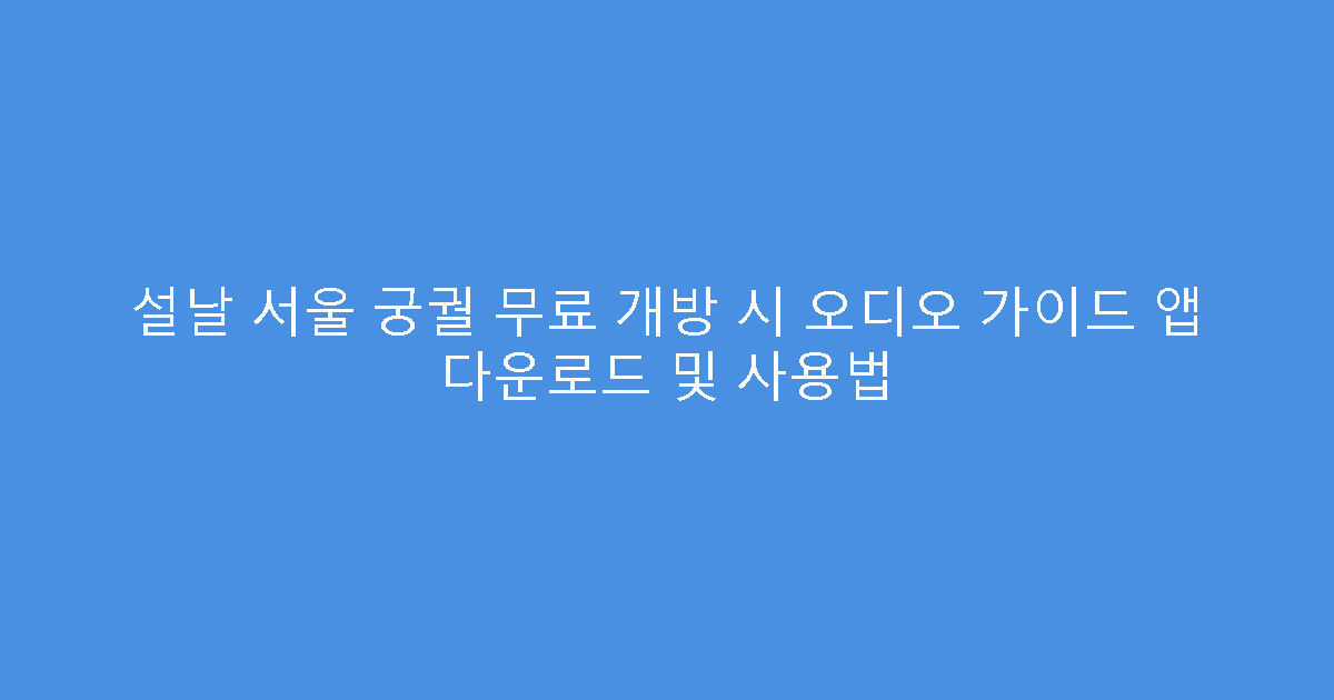 설날 서울 궁궐 무료 개방 시 오디오 가이드 앱 다운로드 및 사용법