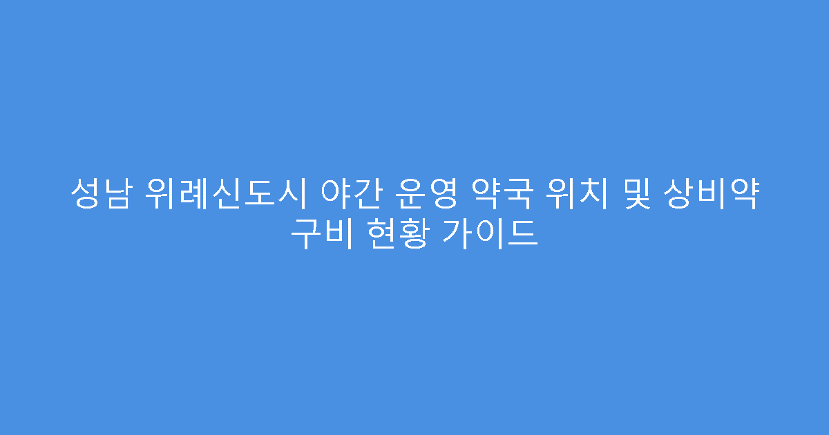 성남 위례신도시 야간 운영 약국 위치 및 상비약 구비 현황 가이드