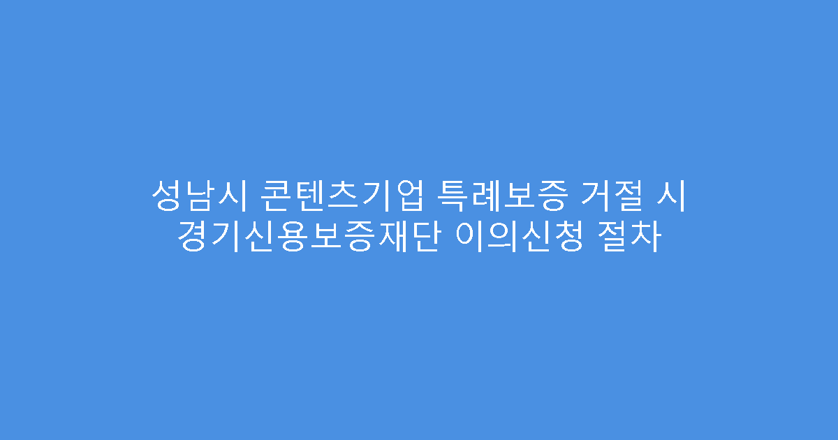 성남시 콘텐츠기업 특례보증 거절 시 경기신용보증재단 이의신청 절차