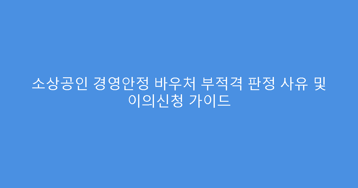 소상공인 경영안정 바우처 부적격 판정 사유 및 이의신청 가이드