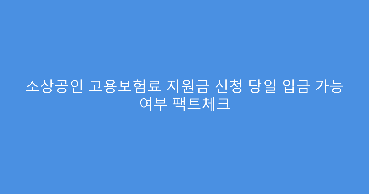 소상공인 고용보험료 지원금 신청 당일 입금 가능 여부 팩트체크