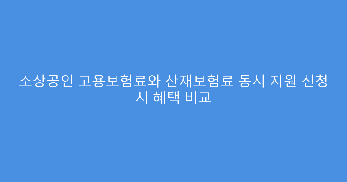 소상공인 고용보험료와 산재보험료 동시 지원 신청 시 혜택 비교