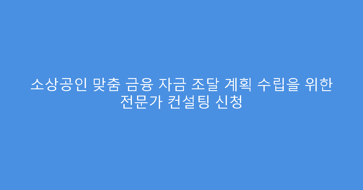 소상공인 맞춤 금융 자금 조달 계획 수립을 위한 전문가 컨설팅 신청