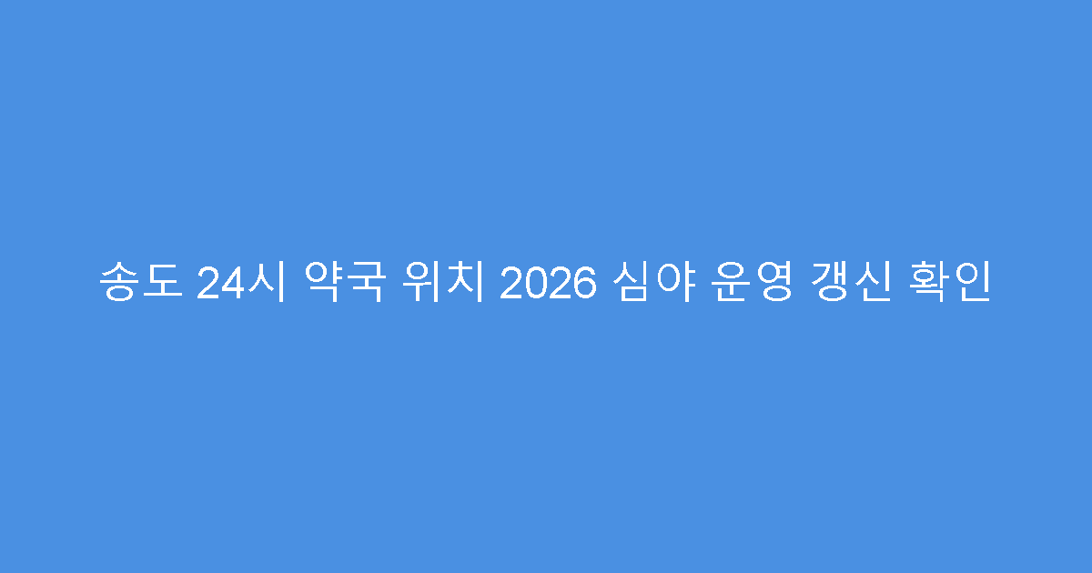 송도 24시 약국 위치 2026 심야 운영 갱신 확인