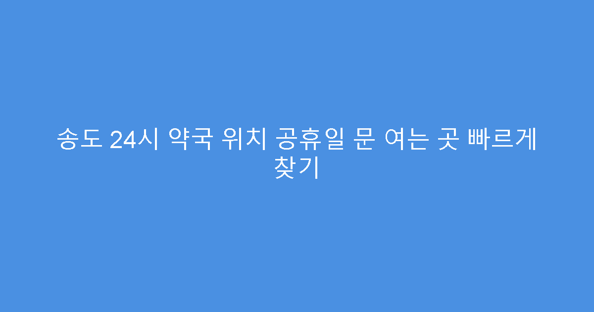 송도 24시 약국 위치 공휴일 문 여는 곳 빠르게 찾기