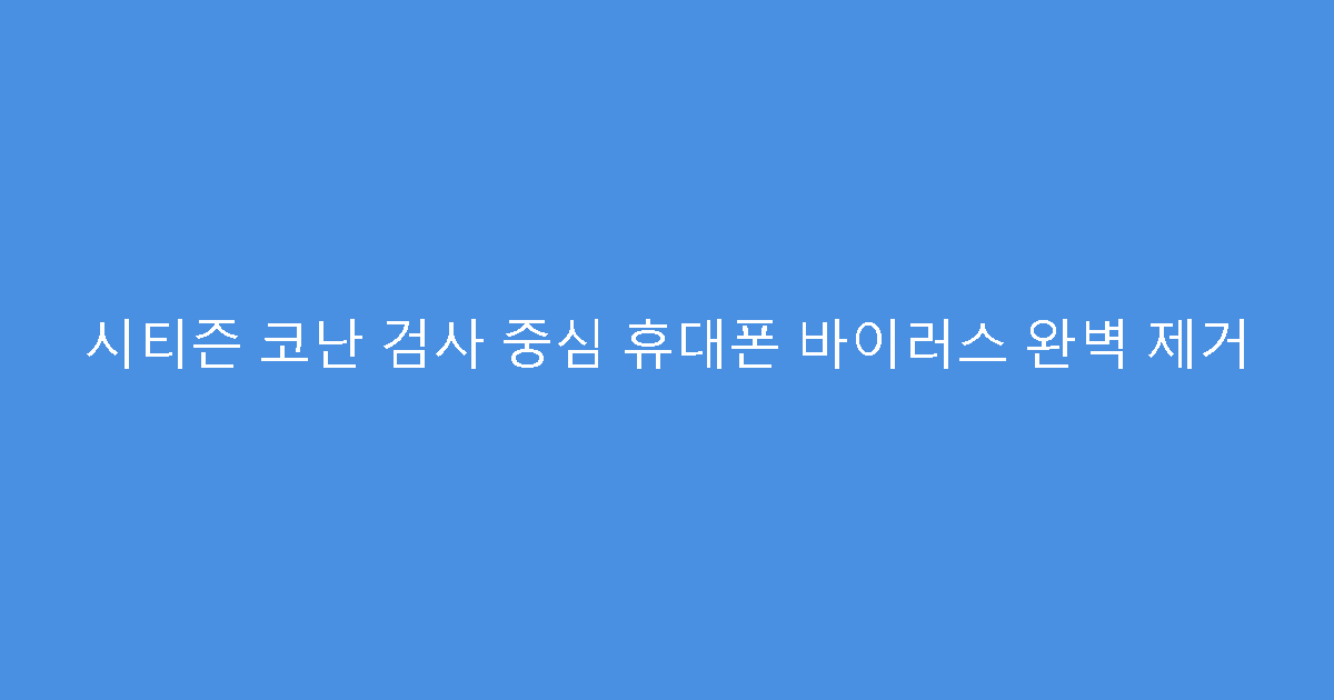 시티즌 코난 검사 중심 휴대폰 바이러스 완벽 제거