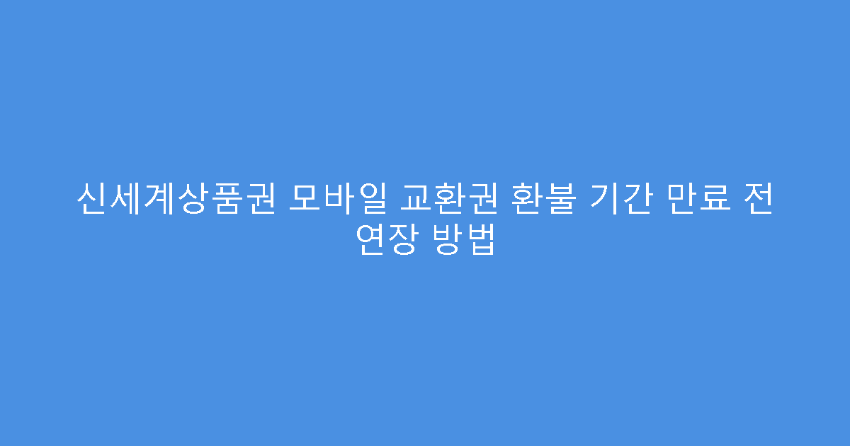 신세계상품권 모바일 교환권 환불 기간 만료 전 연장 방법