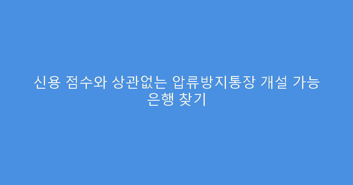 신용 점수와 상관없는 압류방지통장 개설 가능 은행 찾기
