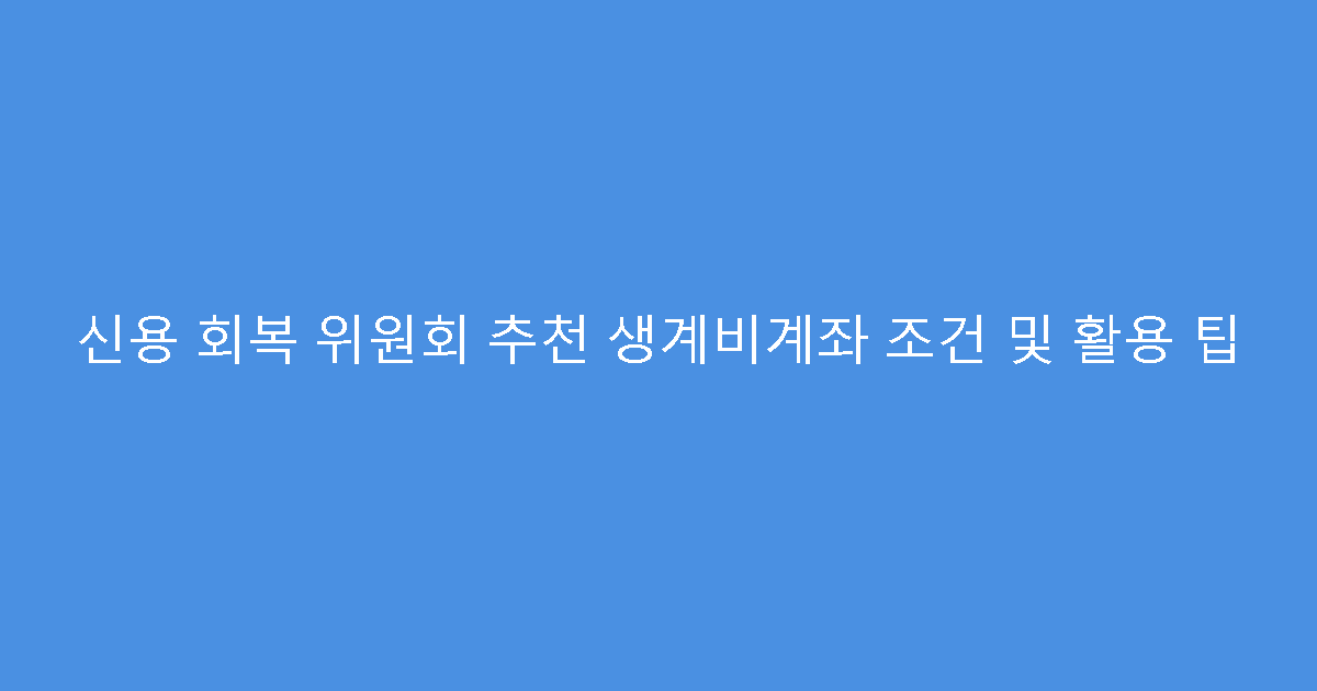 신용 회복 위원회 추천 생계비계좌 조건 및 활용 팁