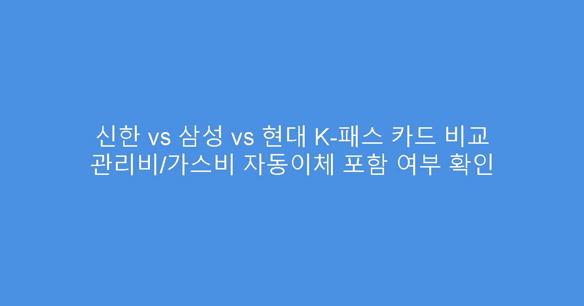 신한 vs 삼성 vs 현대 K-패스 카드 비교 관리비/가스비 자동이체 포함 여부 확인