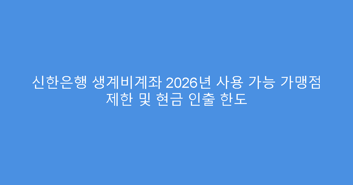 신한은행 생계비계좌 2026년 사용 가능 가맹점 제한 및 현금 인출 한도