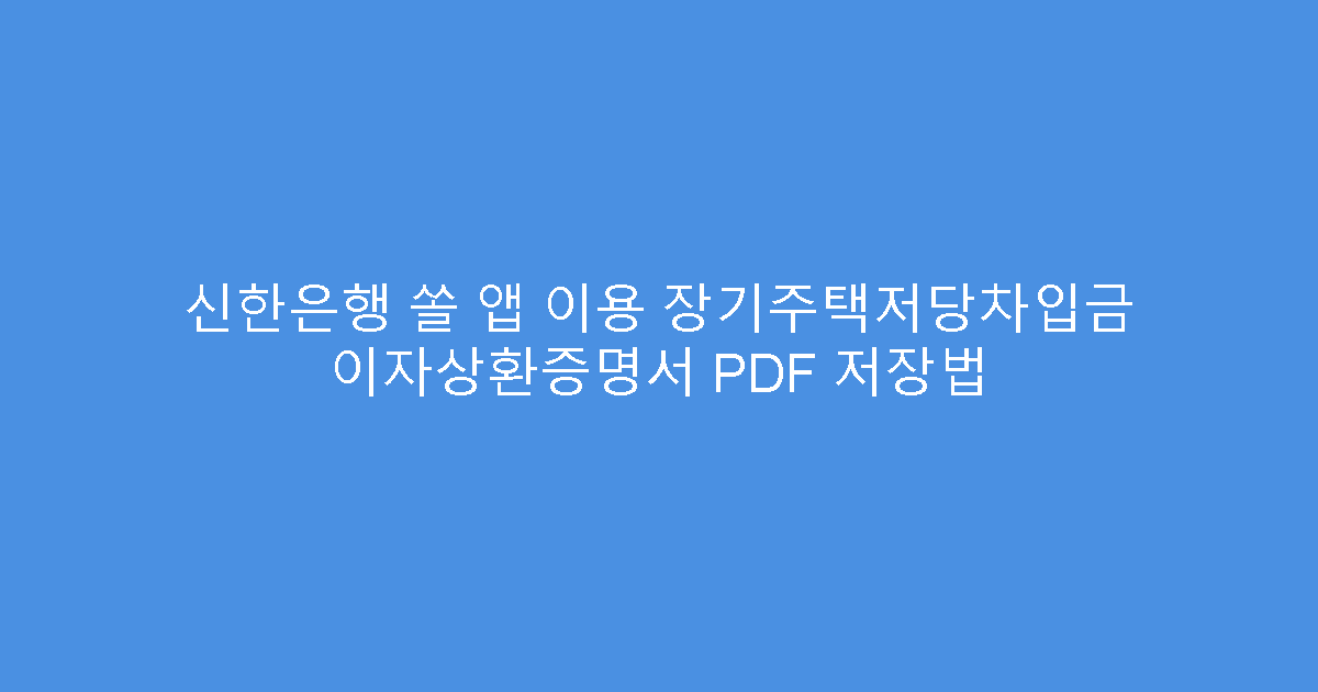 신한은행 쏠 앱 이용 장기주택저당차입금 이자상환증명서 PDF 저장법