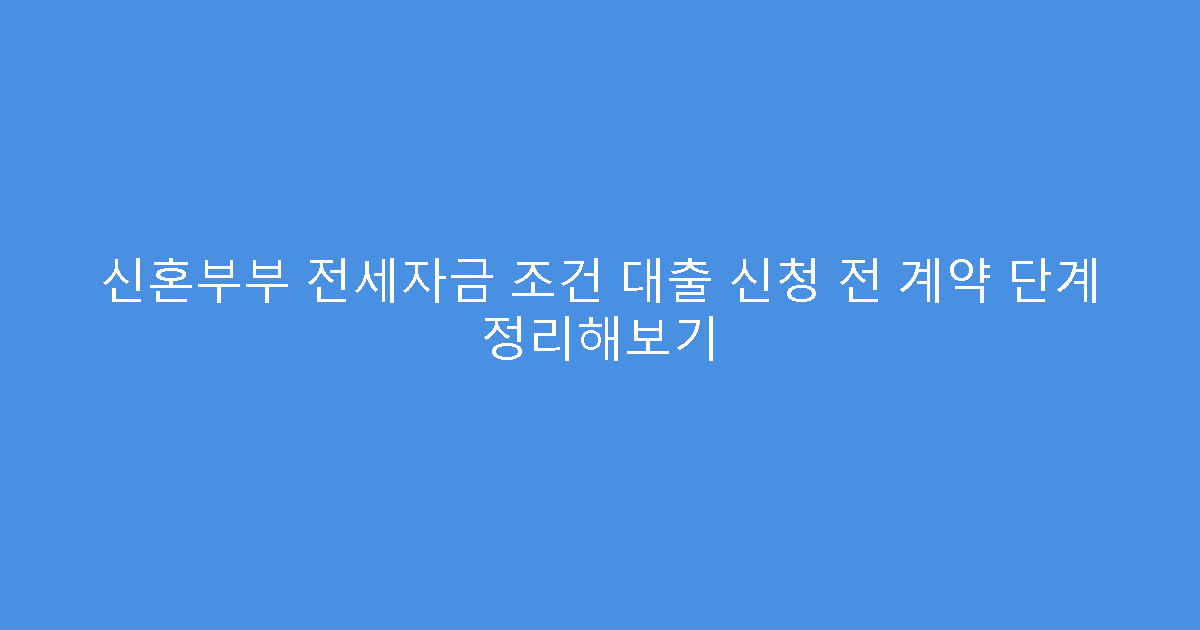 신혼부부 전세자금 조건 대출 신청 전 계약 단계 정리해보기