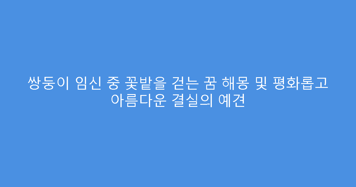 쌍둥이 임신 중 꽃밭을 걷는 꿈 해몽 및 평화롭고 아름다운 결실의 예견
