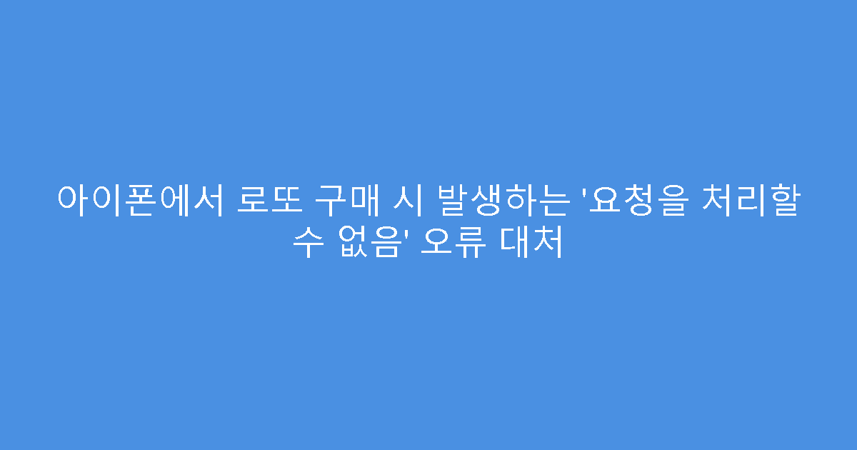 아이폰에서 로또 구매 시 발생하는 ‘요청을 처리할 수 없음’ 오류 대처