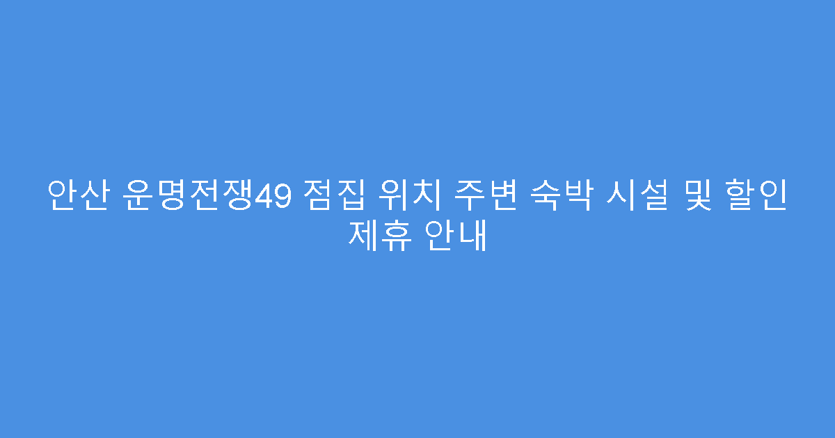 안산 운명전쟁49 점집 위치 주변 숙박 시설 및 할인 제휴 안내