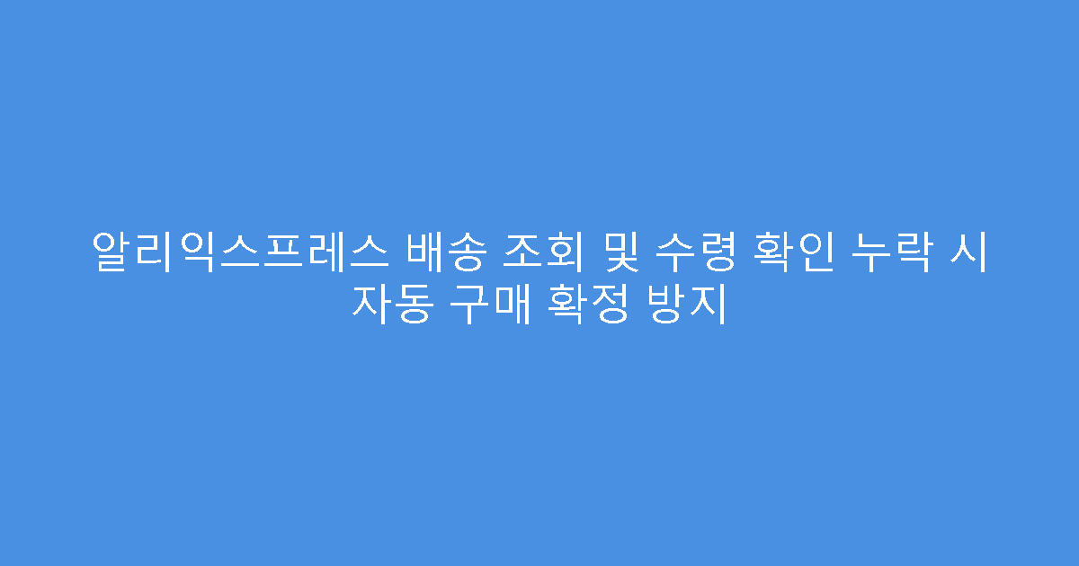 알리익스프레스 배송 조회 및 수령 확인 누락 시 자동 구매 확정 방지