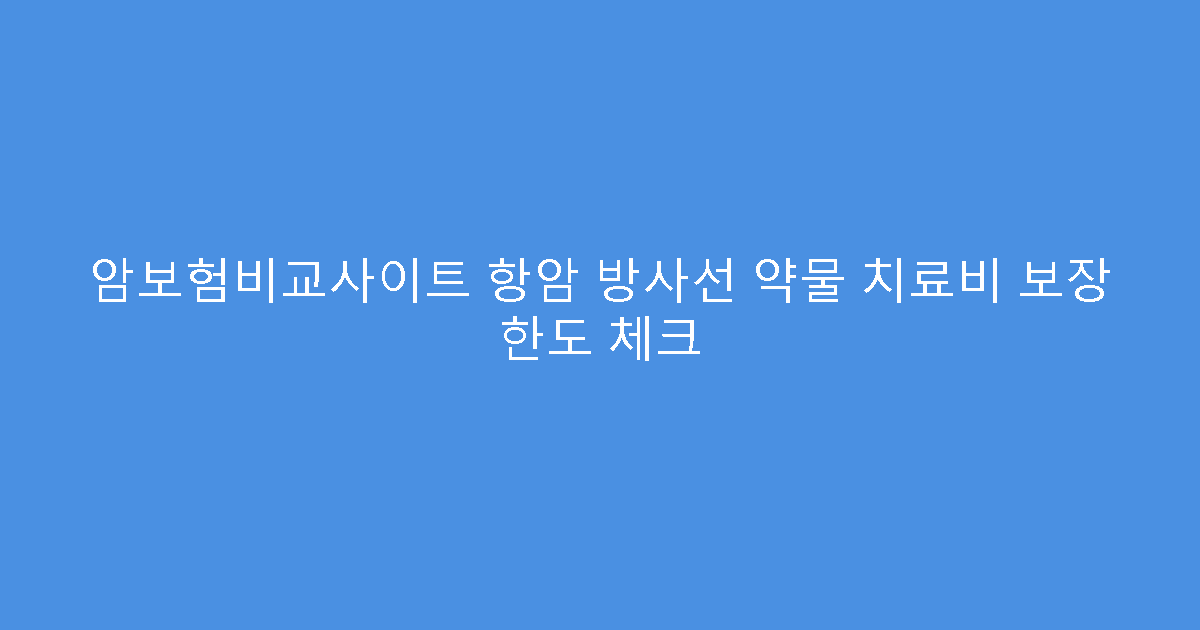 암보험비교사이트 항암 방사선 약물 치료비 보장 한도 체크