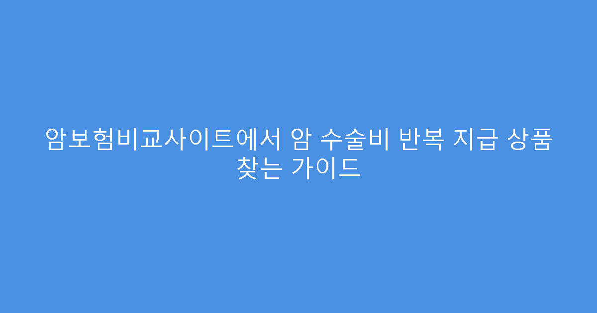 암보험비교사이트에서 암 수술비 반복 지급 상품 찾는 가이드