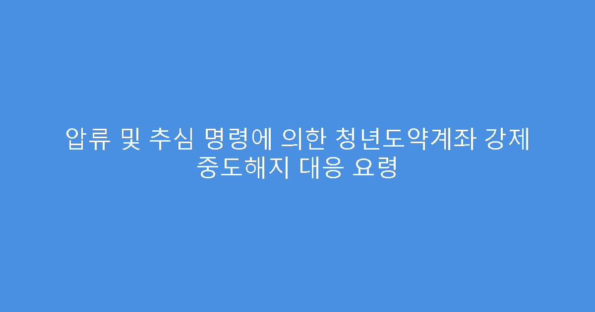 압류 및 추심 명령에 의한 청년도약계좌 강제 중도해지 대응 요령