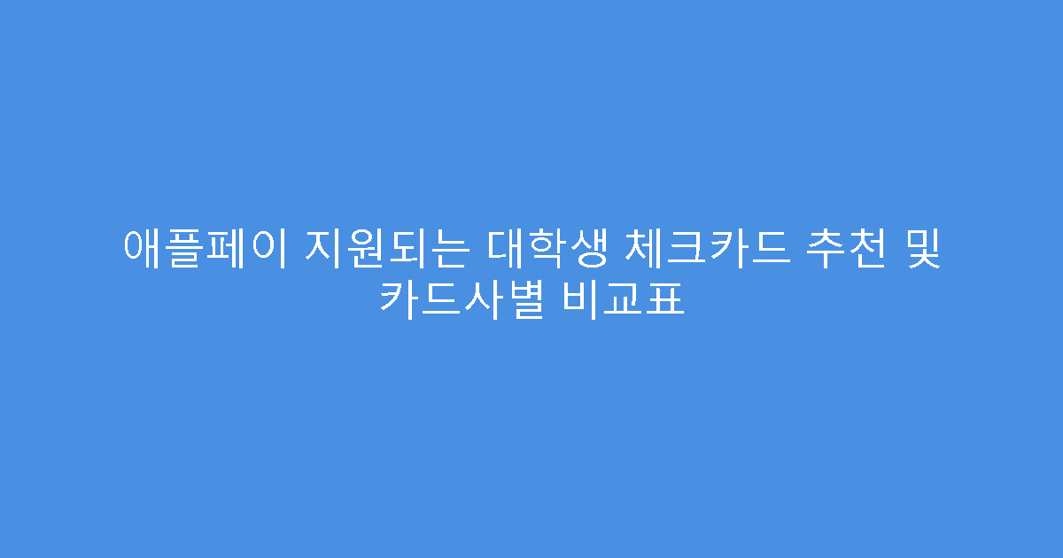 애플페이 지원되는 대학생 체크카드 추천 및 카드사별 비교표