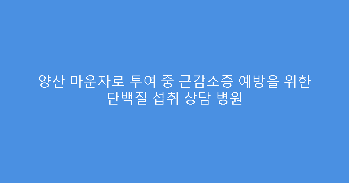 양산 마운자로 투여 중 근감소증 예방을 위한 단백질 섭취 상담 병원