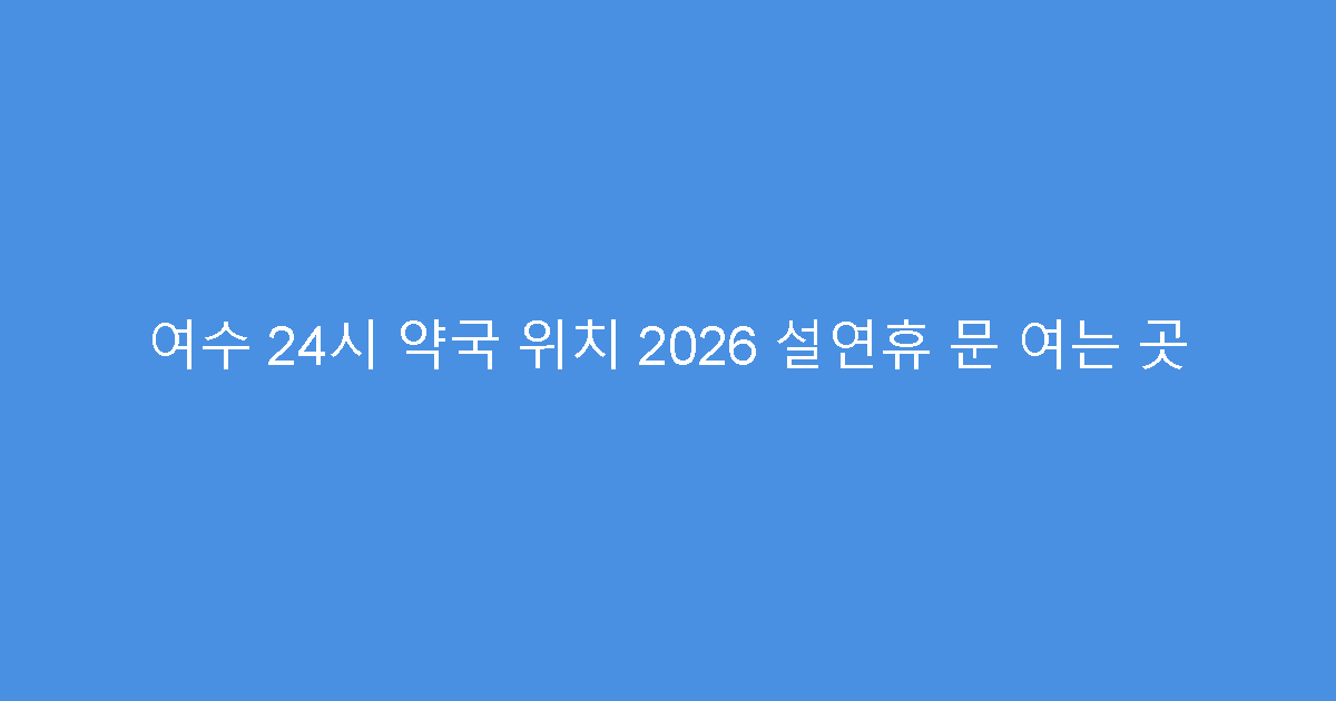 여수 24시 약국 위치 2026 설연휴 문 여는 곳