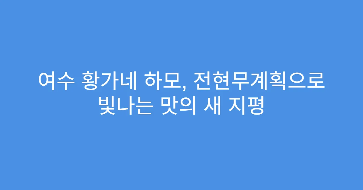여수 황가네 하모, 전현무계획으로 빛나는 맛의 새 지평
