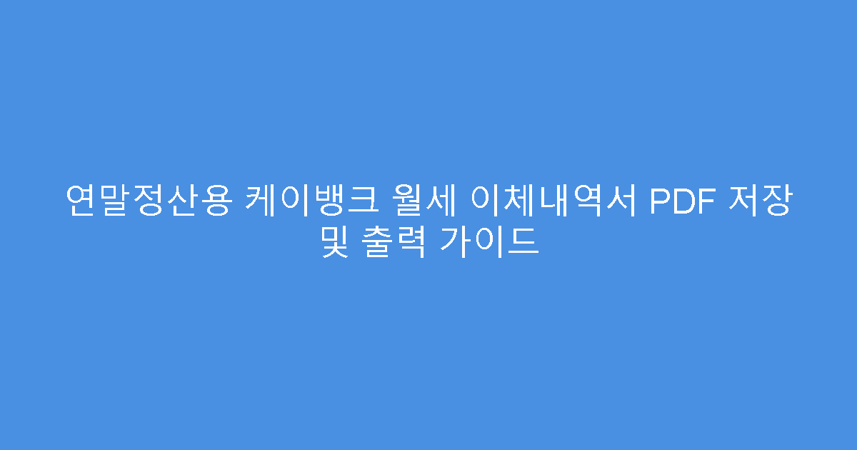 연말정산용 케이뱅크 월세 이체내역서 PDF 저장 및 출력 가이드