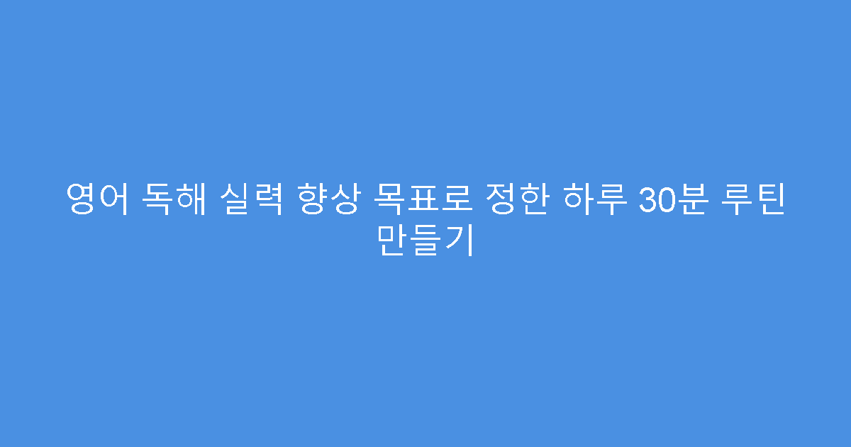 영어 독해 실력 향상 목표로 정한 하루 30분 루틴 만들기